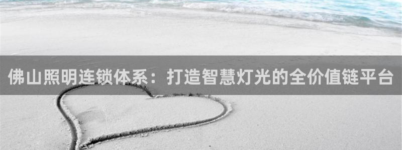 佛山照明连锁体系：打造智慧灯光的全价值链