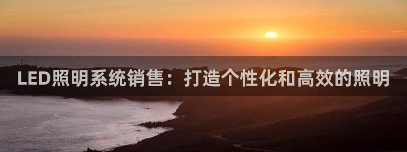 LED照明系统销售：打造个性化和高效的照明