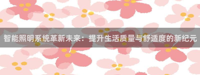 智能照明系统革新未来：提升生活质量与舒适度的新纪元