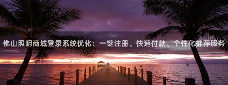 佛山照明商城登录系统优化：一键注册、快速