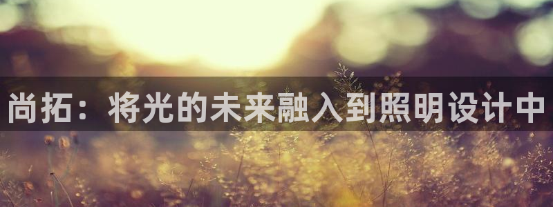 尚拓：将光的未来融入到照明设计中